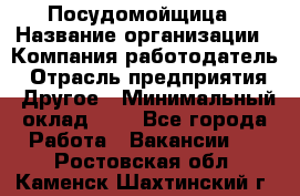 Посудомойщица › Название организации ­ Компания-работодатель › Отрасль предприятия ­ Другое › Минимальный оклад ­ 1 - Все города Работа » Вакансии   . Ростовская обл.,Каменск-Шахтинский г.